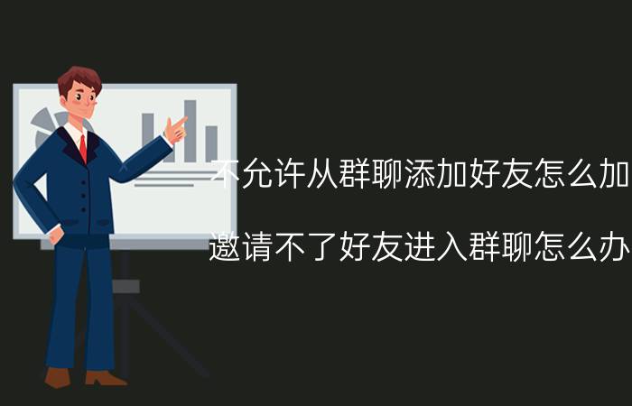 不允许从群聊添加好友怎么加 邀请不了好友进入群聊怎么办？